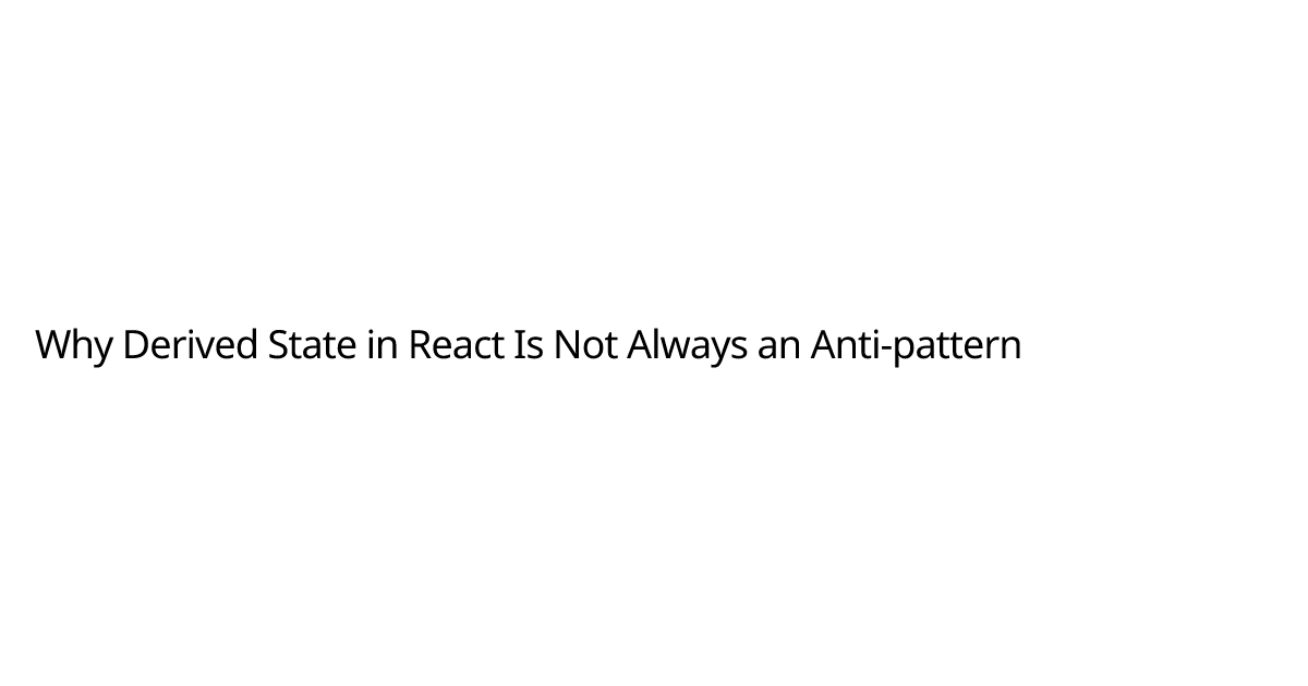 Why Derived State in React Is Not Always an Anti-pattern | Merge ...
